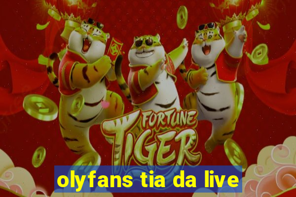 olyfans tia da live